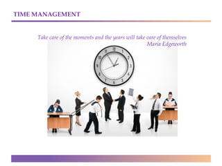 TIME MANAGEMENT

Take care of the moments and the years will take care of themselves
Maria Edgeworth

 