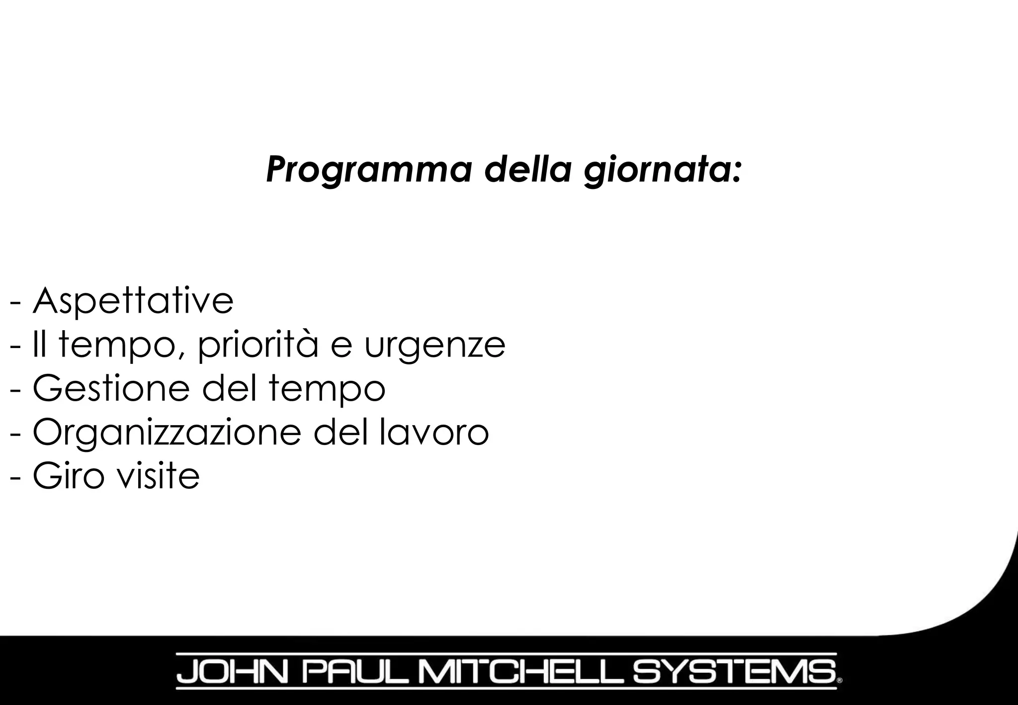 Programma della giornata:


- Aspettative
- Il tempo, priorità e urgenze
- Gestione del tempo
- Organizzazione del lavoro
- Giro visite



                                           4
 