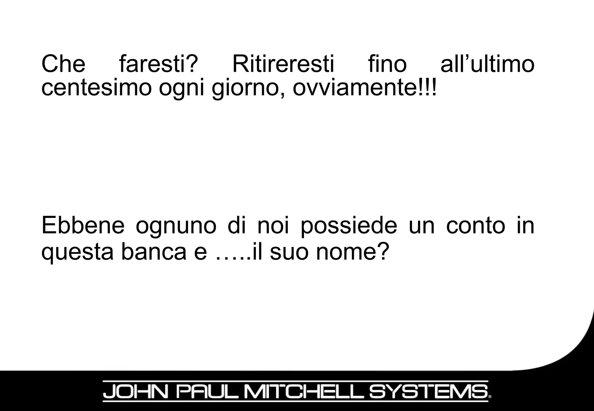 Che faresti? Ritireresti fino all’ultimo
centesimo ogni giorno, ovviamente!!!




Ebbene ognuno di noi possiede un conto in
questa banca e …..il suo nome?




                                            7
 