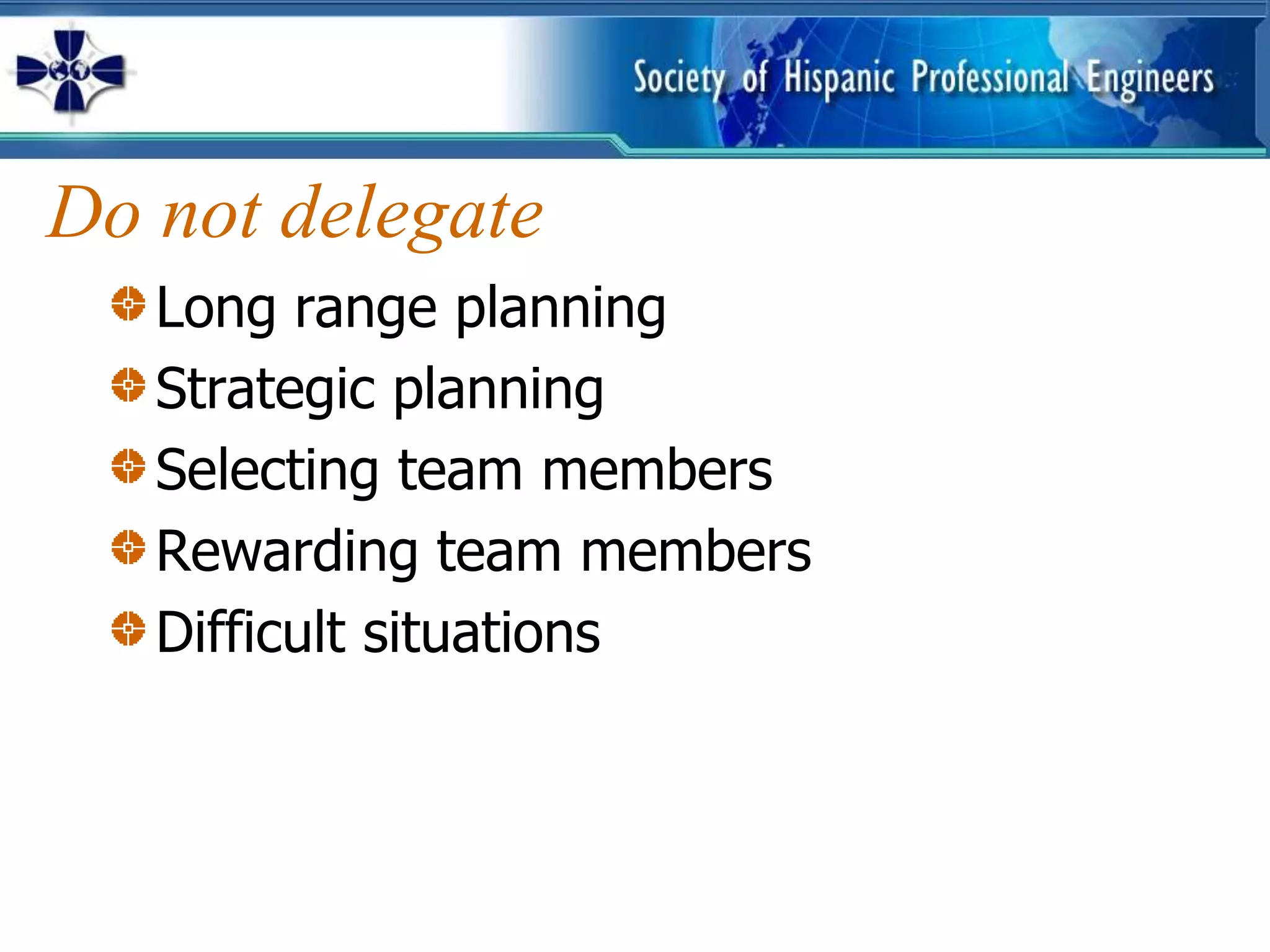 Do not delegate
   Long range planning
   Strategic planning
   Selecting team members
   Rewarding team members
   Difficult situations
 
