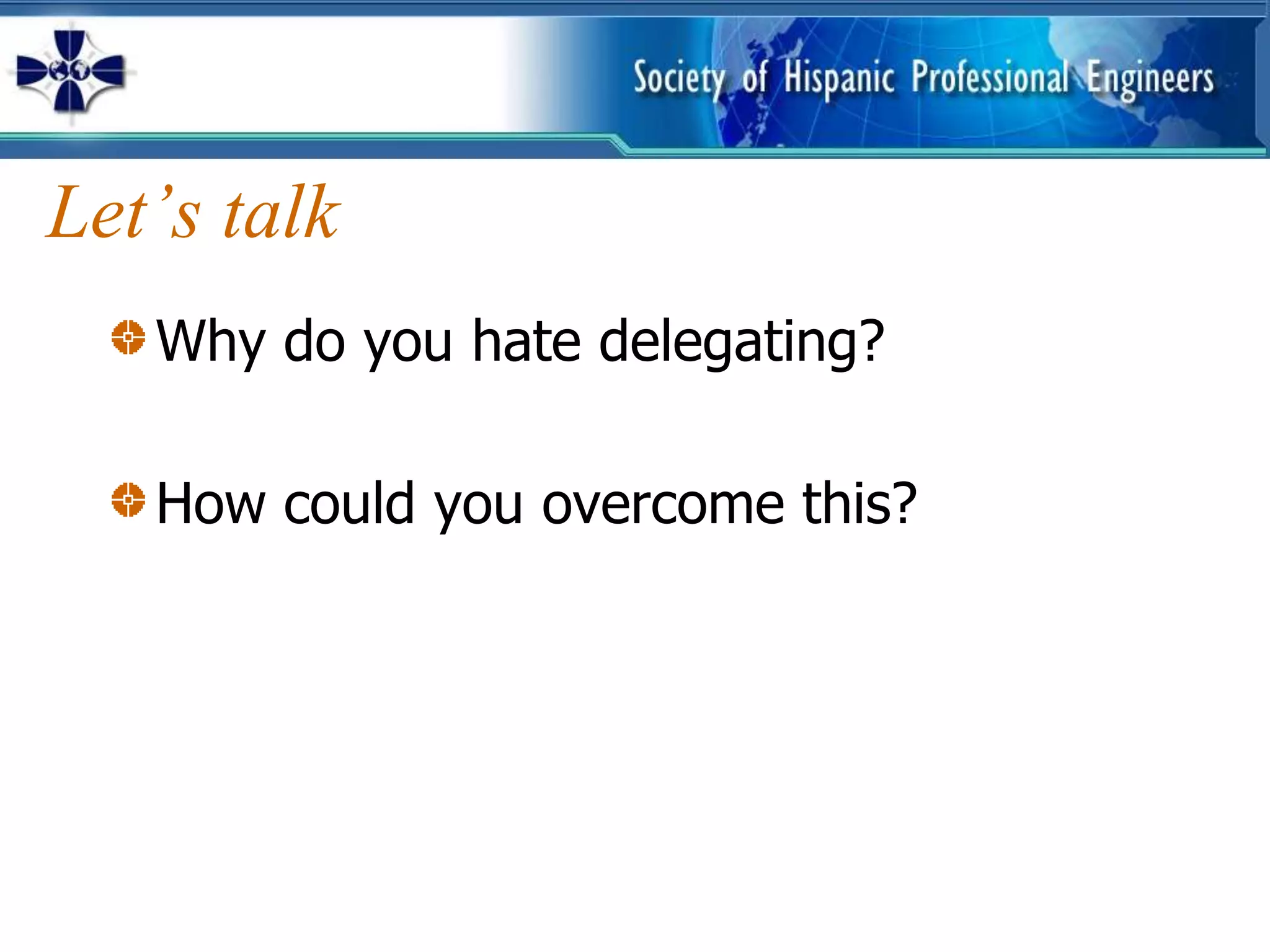 Let’s talk
   Why do you hate delegating?

   How could you overcome this?
 