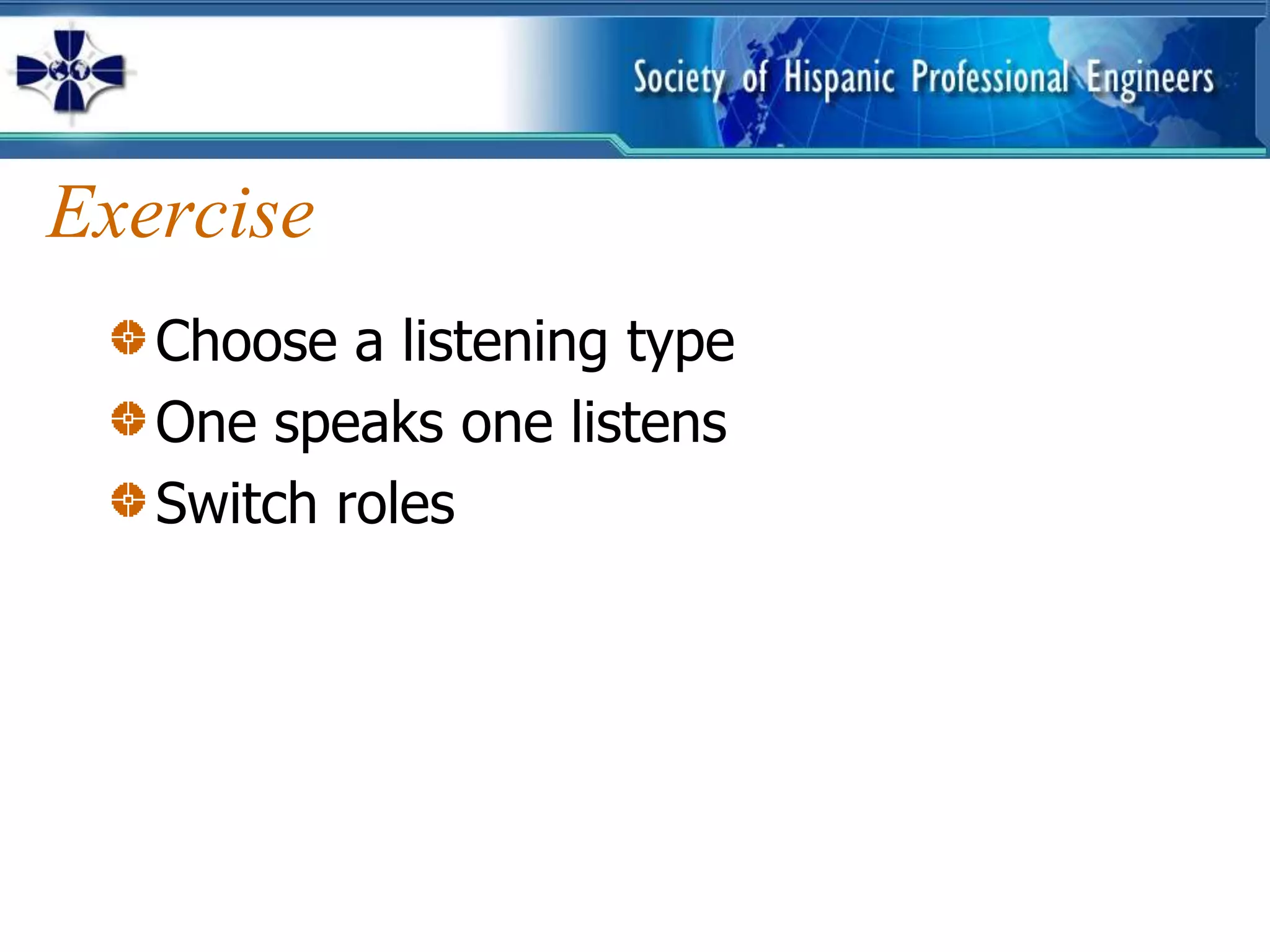 Exercise
   Choose a listening type
   One speaks one listens
   Switch roles
 