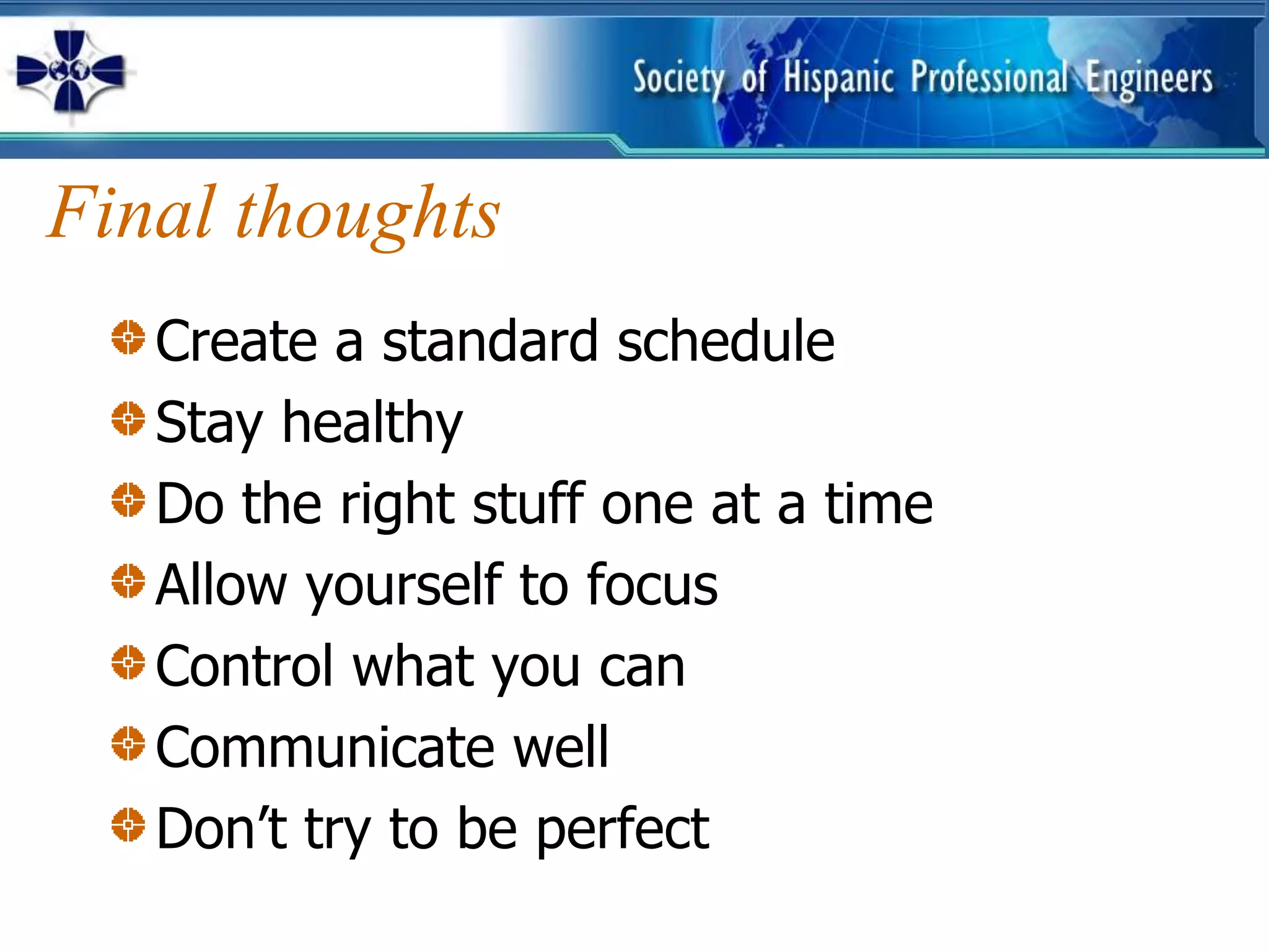 Final thoughts
   Create a standard schedule
   Stay healthy
   Do the right stuff one at a time
   Allow yourself to focus
   Control what you can
   Communicate well
   Don’t try to be perfect
 