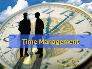 Time Management

         By: Jeremi Bauer
         December 2007
 