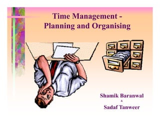 Time Management Planning and Organising

Shamik Baranwal
&

Sadaf Tanweer

 