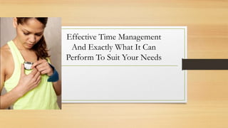 Effective Time Management
And Exactly What It Can
Perform To Suit Your Needs

 