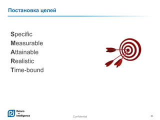 Постановка целей

Specific
Measurable
Attainable
Realistic
Time-bound

Confidential

21

 