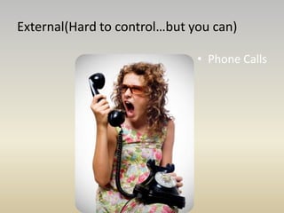 External(Hard to control…but you can)
• Phone Calls
 