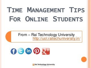 TIME MANAGEMENT TIPS
FOR ONLINE STUDENTS
From – Rai Technology University
http://uol.raitechuniversity.in/
 