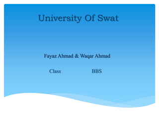 University Of Swat
Fayaz Ahmad & Waqar Ahmad
Class BBS
 