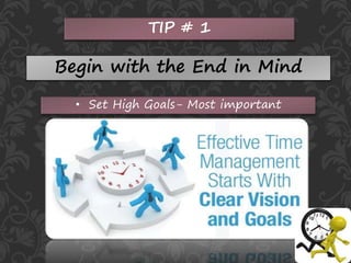 TIP # 1
Begin with the End in Mind
• Set High Goals- Most important
 