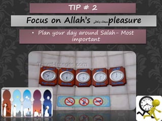 TIP # 2
Focus on Allah’s ‫وتعالی‬ ‫سبحانہ‬pleasure
• Plan your day around Salah- Most
important
 