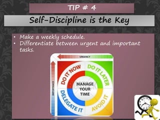 TIP # 4
Self-Discipline is the Key
• Make a weekly schedule.
• Differentiate between urgent and important
tasks.
 