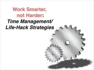 Work Smarter,!
not Harder:!
Time Management/!
Life-Hack Strategies
 
