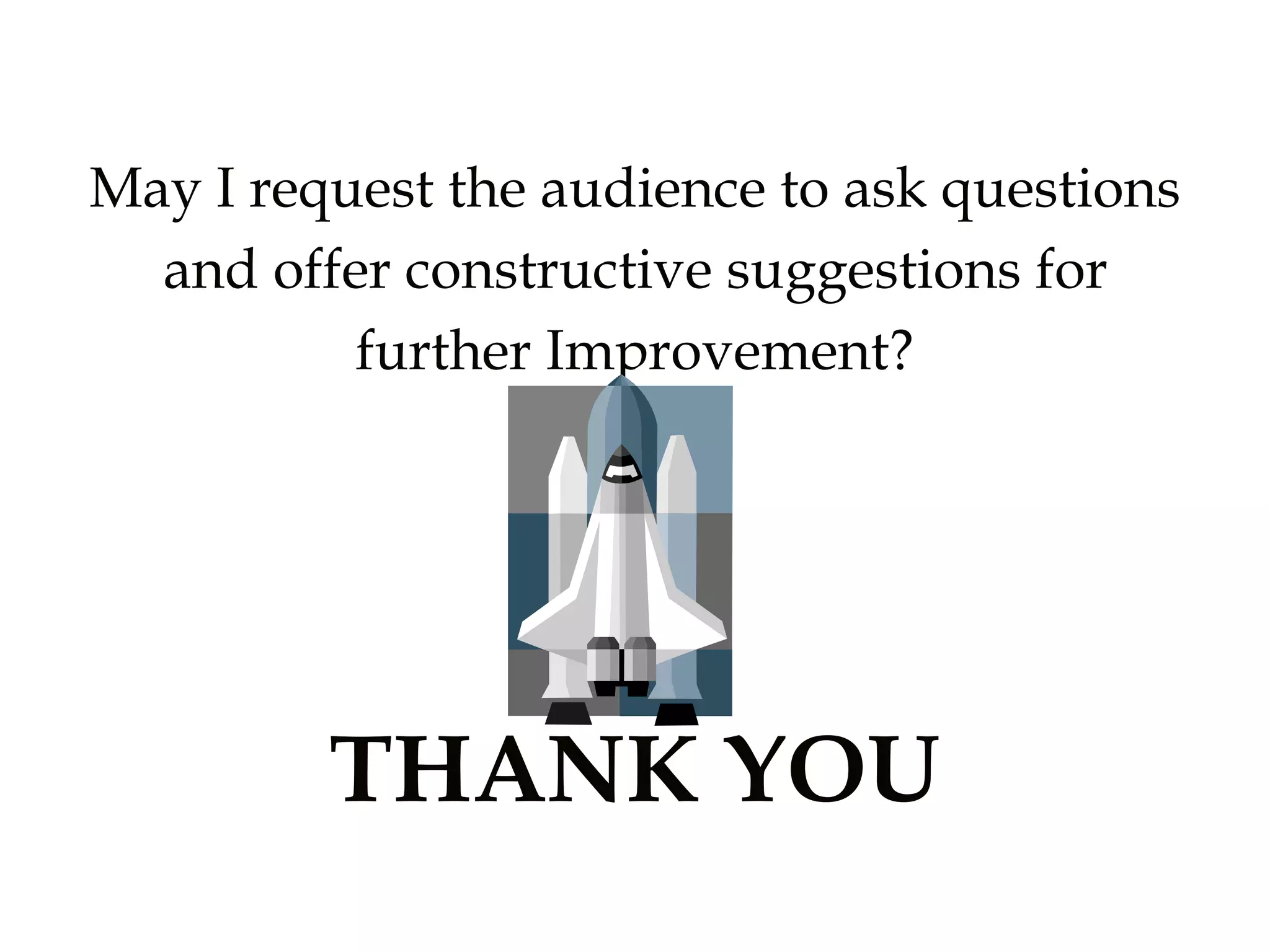 May I request the audience to ask questions
and offer constructive suggestions for
further Improvement?
THANK YOU
 