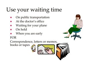 Use your waiting time
 On public transportation
 At the doctor’s office
 Waiting for your plane
 On hold
 When you ar...