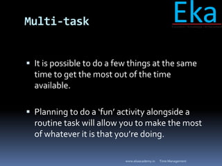 Multi-task
 It is possible to do a few things at the same
time to get the most out of the time
available.
 Planning to d...