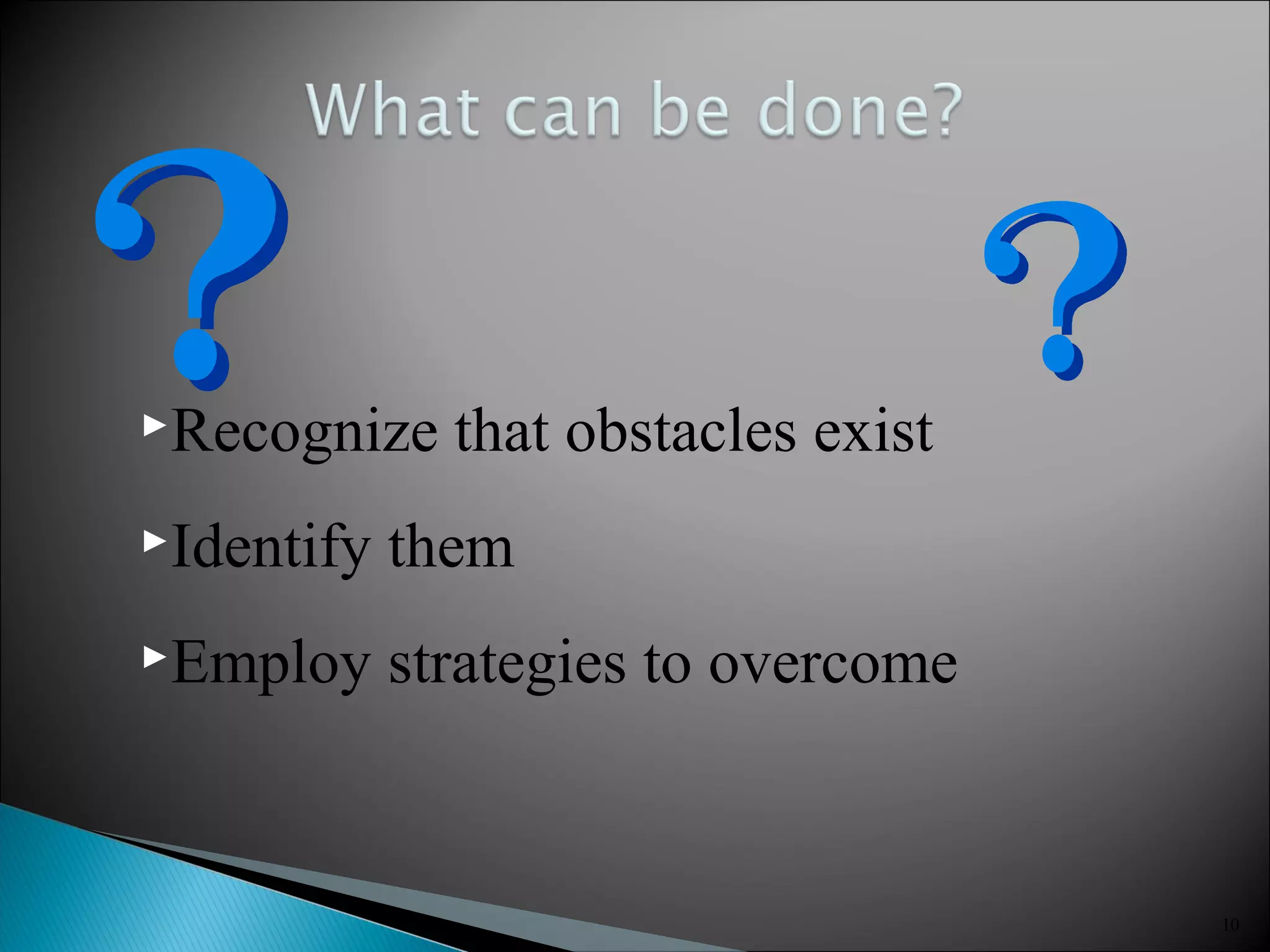 10
►Recognize that obstacles exist
►Identify them
►Employ strategies to overcome
 