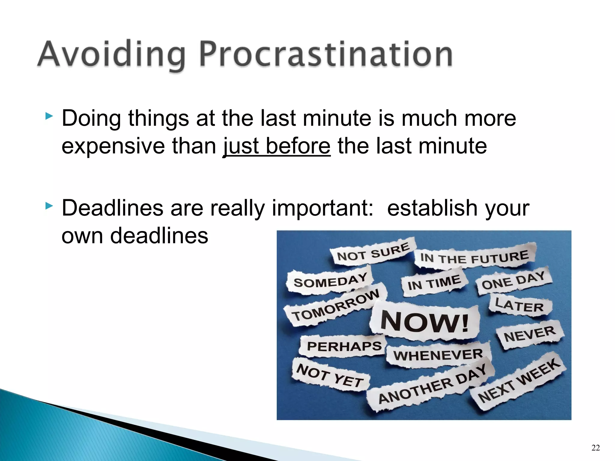  Doing things at the last minute is much more
expensive than just before the last minute
 Deadlines are really important: establish your
own deadlines
22
 