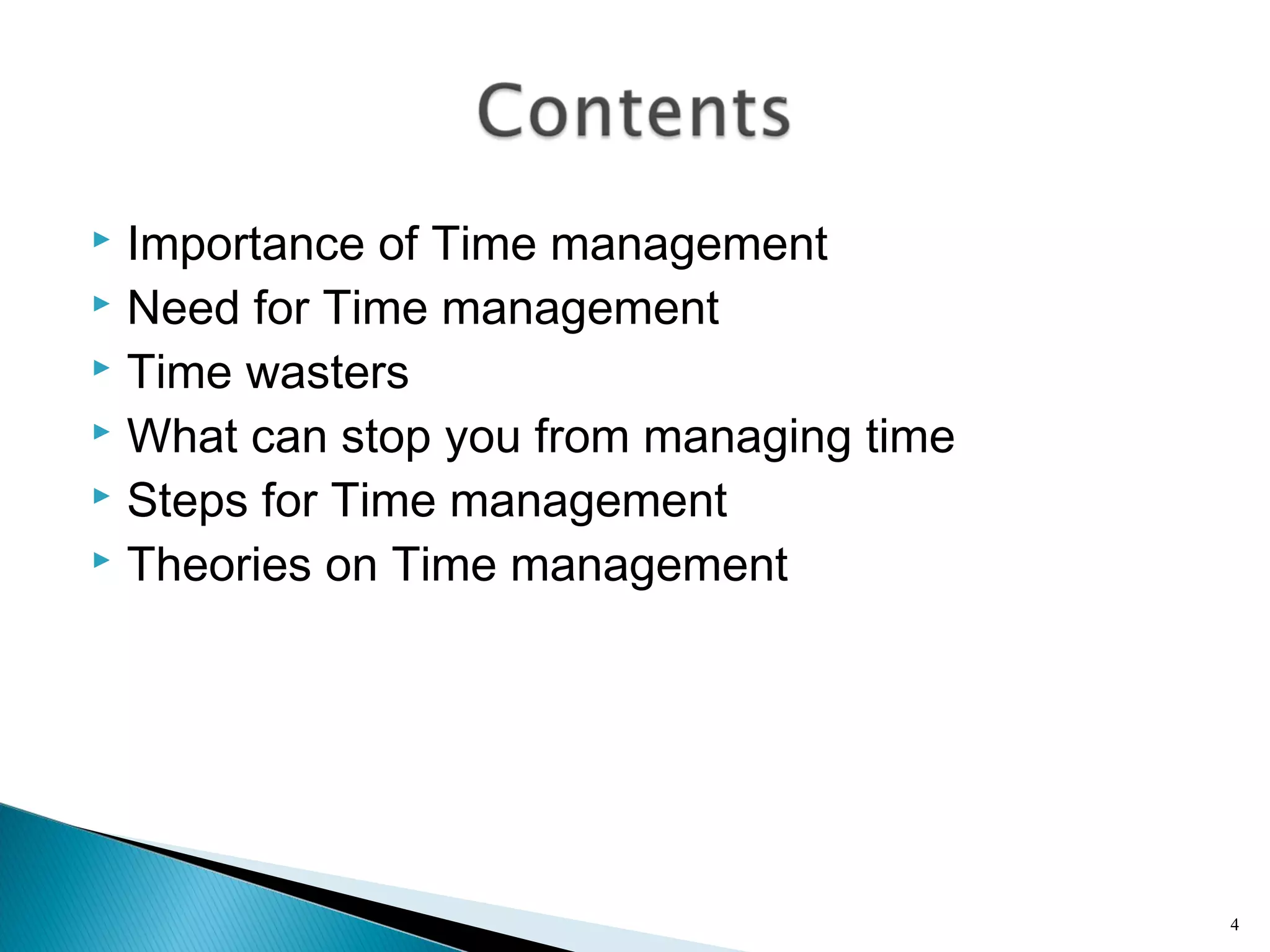  Importance of Time management
 Need for Time management
 Time wasters
 What can stop you from managing time
 Steps for Time management
 Theories on Time management
4
 