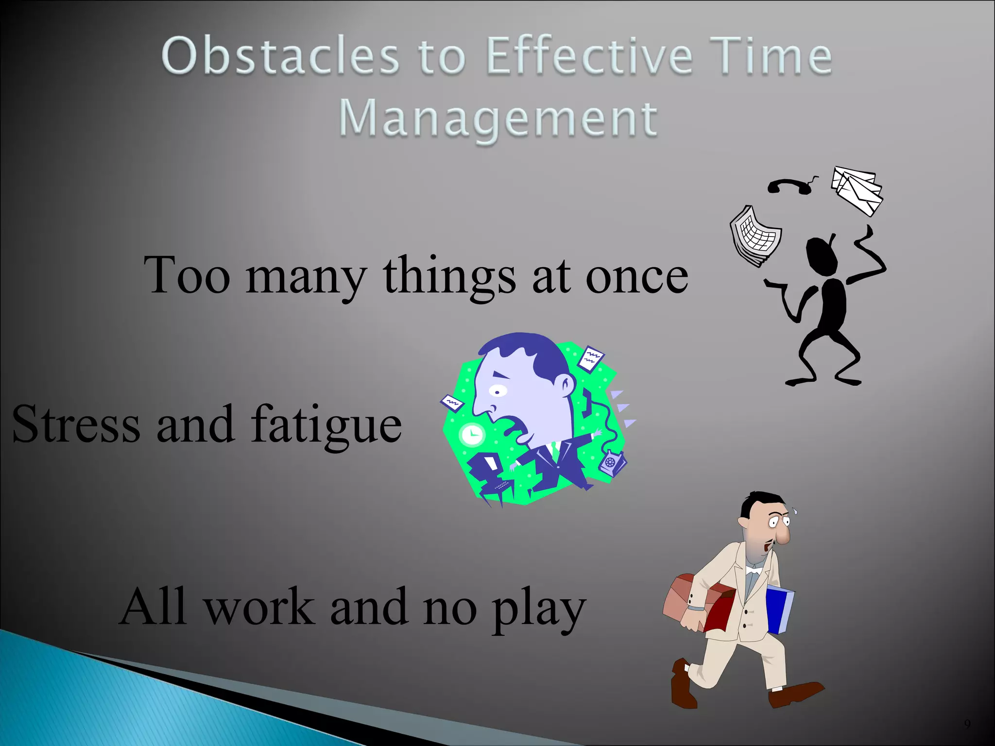 9
Too many things at once
Stress and fatigue
All work and no play
 