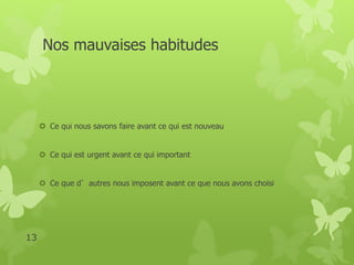Nos mauvaises habitudes 
 Ce qui nous savons faire avant ce qui est nouveau 
 Ce qui est urgent avant ce qui important 
 Ce que d’autres nous imposent avant ce que nous avons choisi 
13 
 