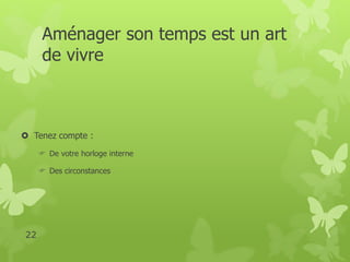 Aménager son temps est un art 
de vivre 
 Tenez compte : 
 De votre horloge interne 
 Des circonstances 
22 
 