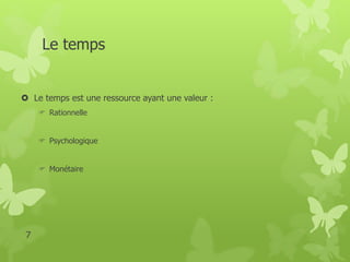Le temps 
 Le temps est une ressource ayant une valeur : 
 Rationnelle 
 Psychologique 
 Monétaire 
7 
 