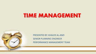 TIME MANAGEMENT 
PRESENTED BY: KHALED AL-ANZI 
SENIOR PLANNING ENGINEER 
PERFORMANCE MANAGEMENT TEAM 
 