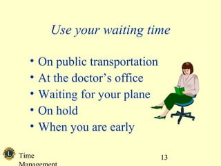 Use your waiting time 
Time 
Management 
13 
• On public transportation 
• At the doctor’s office 
• Waiting for your plane 
• On hold 
• When you are early 
 