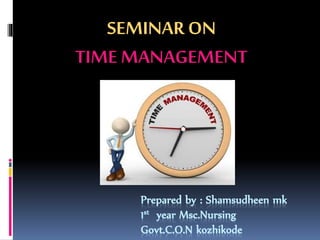 Prepared by : Shamsudheen mk
1st year Msc.Nursing
Govt.C.O.N kozhikode
SEMINAR ON
TIME MANAGEMENT
 