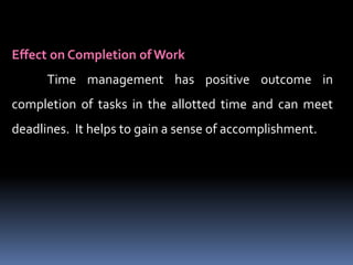 Effect on Completion of Work
Time management has positive outcome in
completion of tasks in the allotted time and can meet
deadlines. It helps to gain a sense of accomplishment.
 