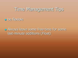 Time Management Tips
 be flexible
 Always leave some free-time for some
last-minute additions (Float)
 