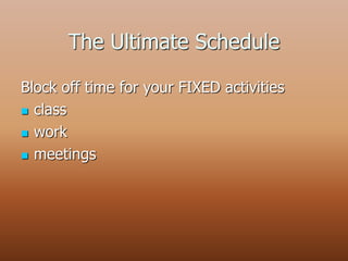 The Ultimate Schedule
Block off time for your FIXED activities
 class
 work
 meetings
 