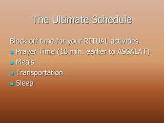 The Ultimate Schedule
Block off time for your RITUAL activities
 Prayer Time (10 min. earlier to ASSALAT)
 Meals
 Transportation
 Sleep
 