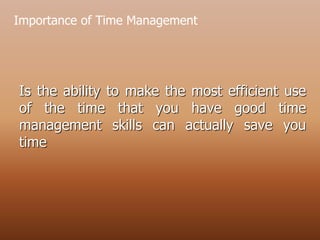 Is the ability to make the most efficient use
of the time that you have good time
management skills can actually save you
time
Importance of Time Management
 