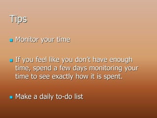 Tips
 Monitor your time
 If you feel like you don’t have enough
time, spend a few days monitoring your
time to see exactly how it is spent.
 Make a daily to-do list
 