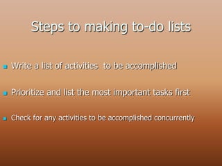 Steps to making to-do lists
 Write a list of activities to be accomplished
 Prioritize and list the most important tasks first
 Check for any activities to be accomplished concurrently
 