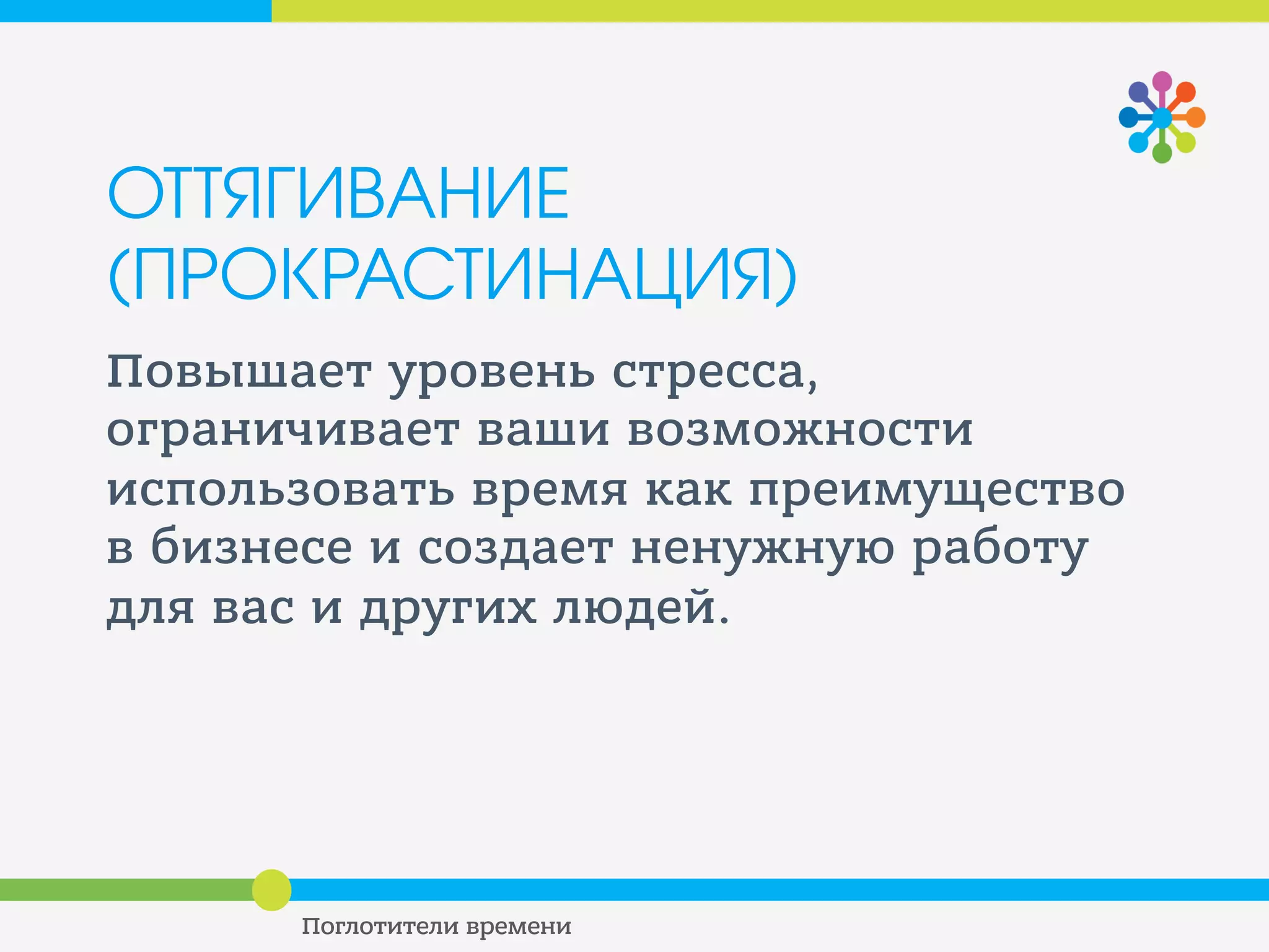 ТЕХНИКИ БОРЬБЫ С
ПОГЛОТИТЕЛЯМИ
ИСПОЛЬЗОВАНИЕ «ДЫР ВРЕМЕНИ»
• Контролируйте «пустое» время на
работе
• Запланируйте какие-то простые, но
нужные задачи на время начала и
конца рабочего дня
 