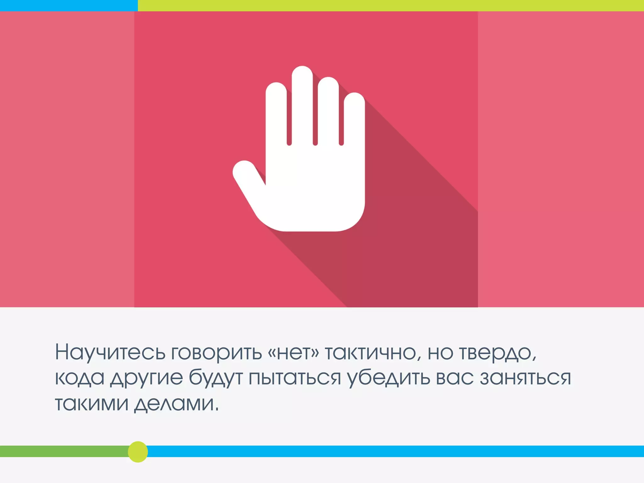 Научитесь говорить «нет» тактично, но твердо,
кода другие будут пытаться убедить вас заняться
такими делами.
 
