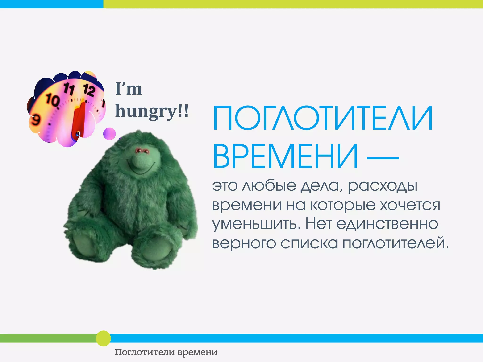 ПОГЛОТИТЕЛИ
ВРЕМЕНИ ―
это любые дела, расходы
времени на которые хочется
уменьшить. Нет единственно
верного списка поглотителей.
I’m	
  
hungry!!	
  
 