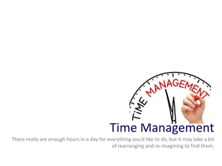 Time Management
There really are enough hours in a day for everything you’d like to do, but it may take a bit
of rearranging and re-imagining to find them.
 