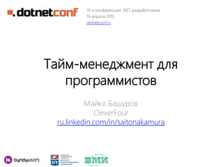 Тайм-менеджмент для
программистов
Майкл Башуров
CleverFour
ru.linkedin.com/in/saitonakamura
10-я конференция .NET разработчиков
19 апреля 2015
dotnetconf.ru
 