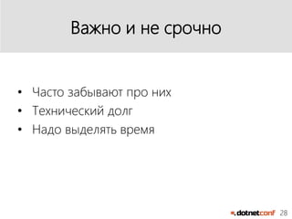 28
Важно и не срочно
• Часто забывают про них
• Технический долг
• Надо выделять время
 