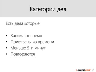 31
Категории дел
Есть дела которые:
• Занимают время
• Привязаны ко времени
• Меньше 5-и минут
• Повторяются
 