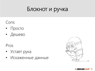 9
Блокнот и ручка
Cons
• Просто
• Дешево
Pros
• Устает рука
• Искаженные данные
 