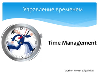 Управление временем
Author: Roman Balyasnikov
Time Management
 