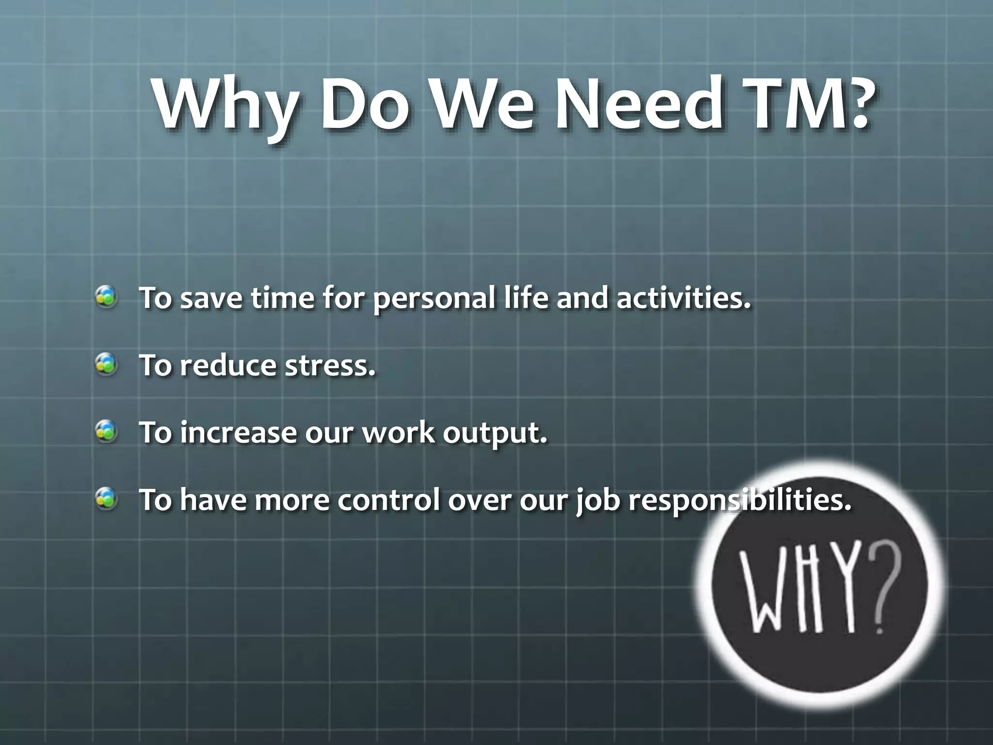 Why Do We Need TM?
To save time for personal life and activities.
To reduce stress.
To increase our work output.
To have more control over our job responsibilities.
 