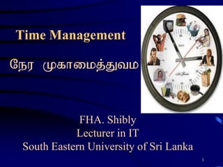 1
Time Management
Neu Kfhikj;Jtk;
FHA. Shibly
Lecturer in IT
South Eastern University of Sri Lanka
 