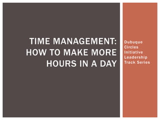 Dubuque
Circles
Initiative
Leadership
Track Series
TIME MANAGEMENT:
HOW TO MAKE MORE
HOURS IN A DAY
 